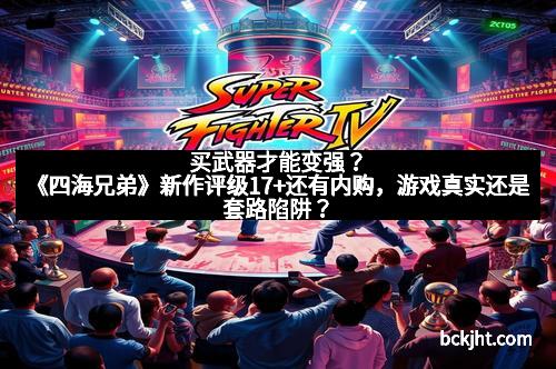 买武器才能变强？《四海兄弟》新作评级17+还有内购，游戏真实还是套路陷阱？